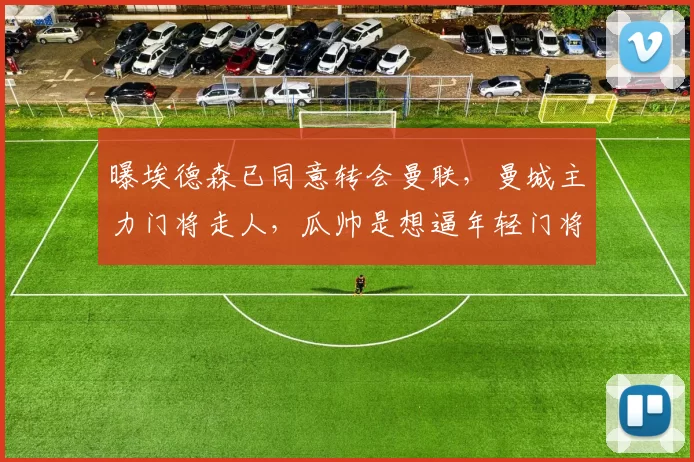 曝埃德森已同意转会曼联，曼城主力门将走人，瓜帅是想逼年轻门将上位还是补强