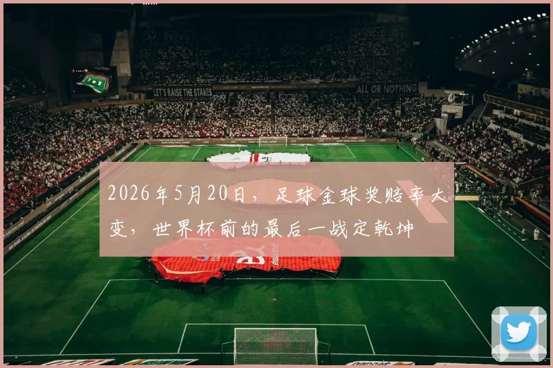 2026年5月20日，足球金球奖赔率大变，世界杯前的最后一战定乾坤