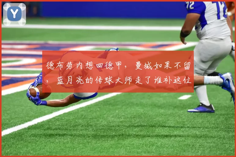 德布劳内想回德甲，曼城如果不留，蓝月亮的传球大师走了谁补这位置