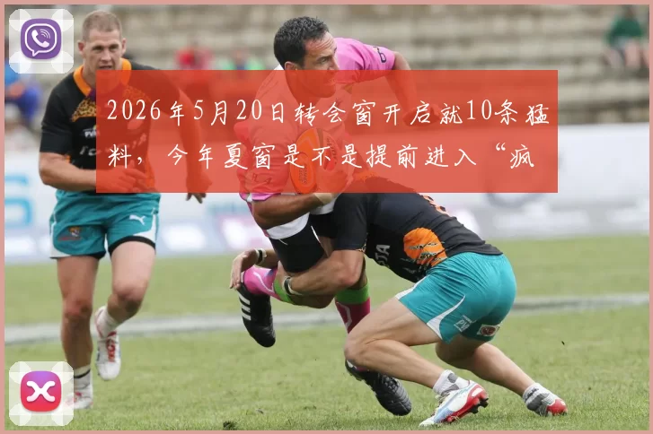 2026年5月20日转会窗开启就10条猛料，今年夏窗是不是提前进入“疯狂模式”